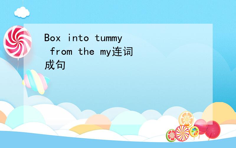 Box into tummy from the my连词成句