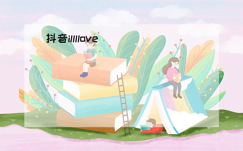 抖音illllove