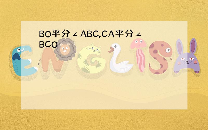 BO平分∠ABC,CA平分∠BCO