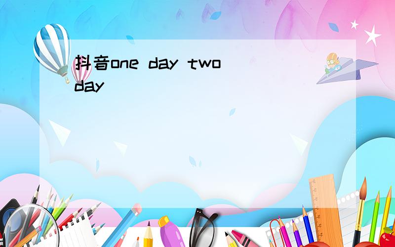 抖音one day two day