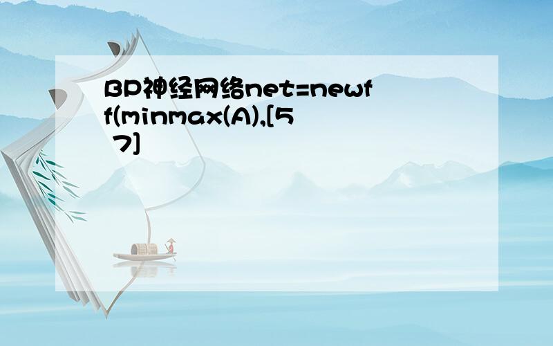 BP神经网络net=newff(minmax(A),[5 7]