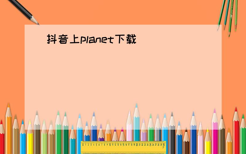 抖音上planet下载