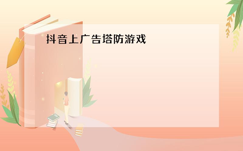 抖音上广告塔防游戏