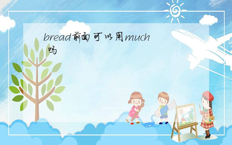 bread前面可以用much 吗