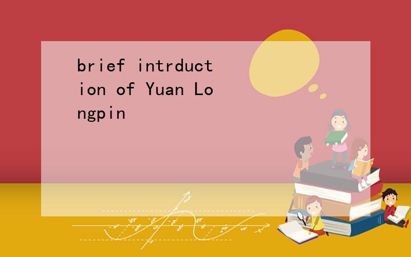 brief intrduction of Yuan Longpin