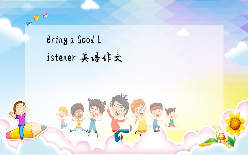 Bring a Good Listener 英语作文