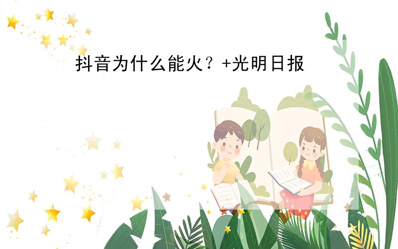 抖音为什么能火？+光明日报