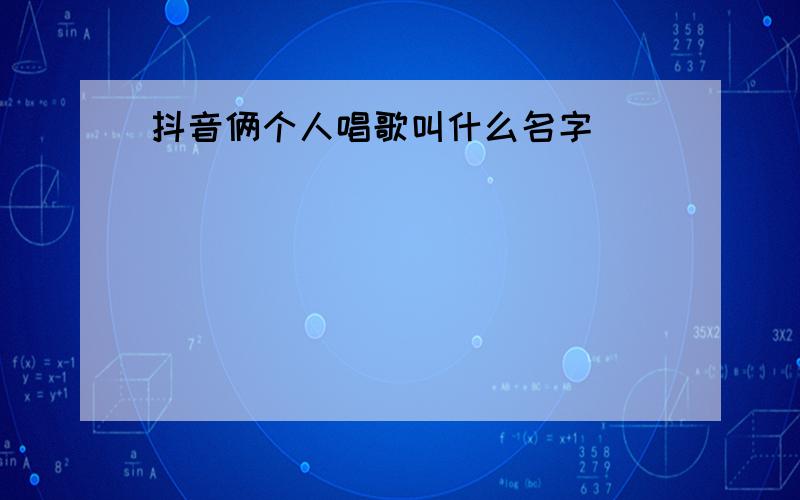 抖音俩个人唱歌叫什么名字