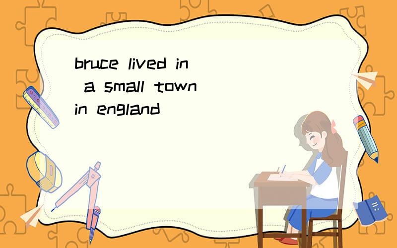 bruce lived in a small town in england