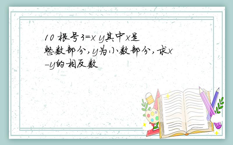 10 根号3=x y其中x是整数部分,y为小数部分,求x-y的相反数