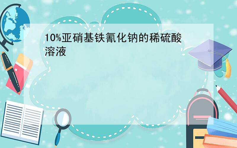 10%亚硝基铁氰化钠的稀硫酸溶液