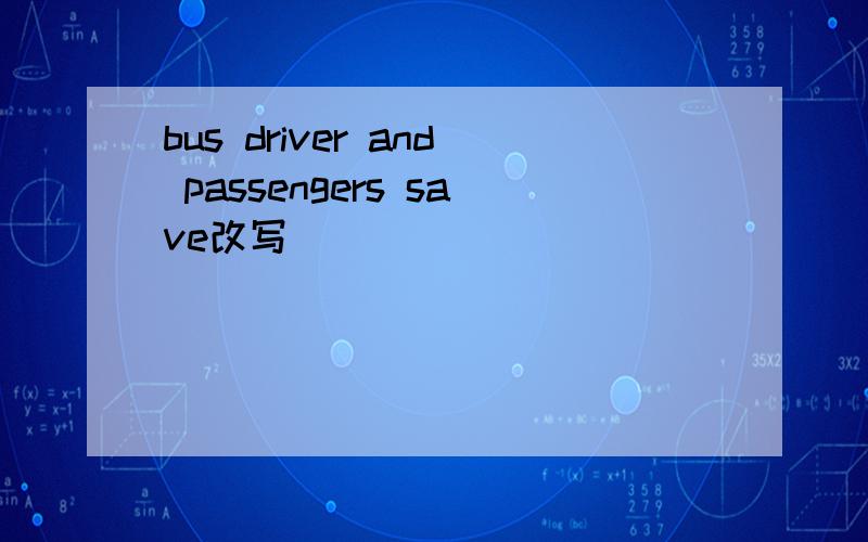 bus driver and passengers save改写