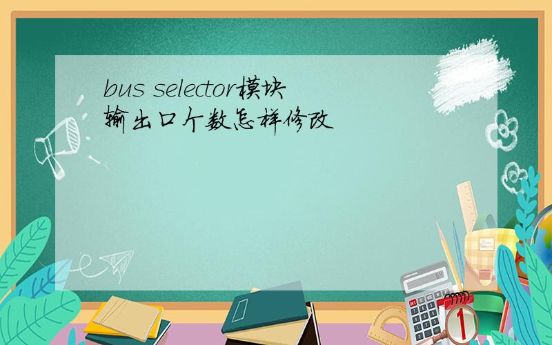 bus selector模块输出口个数怎样修改