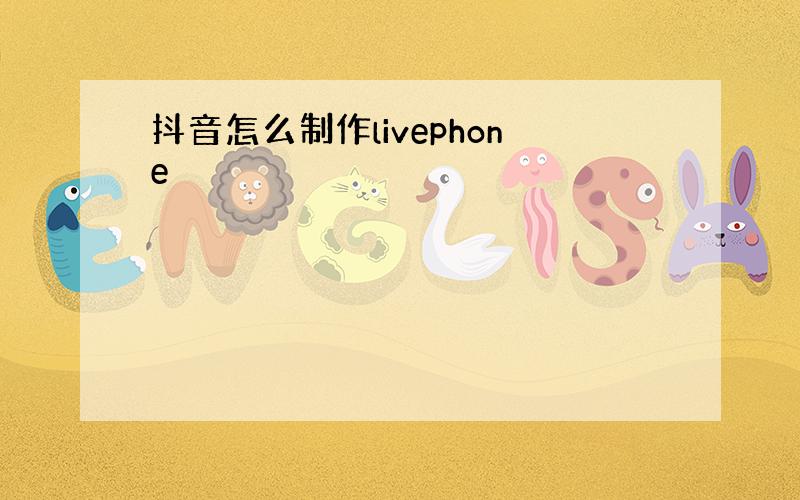 抖音怎么制作livephone