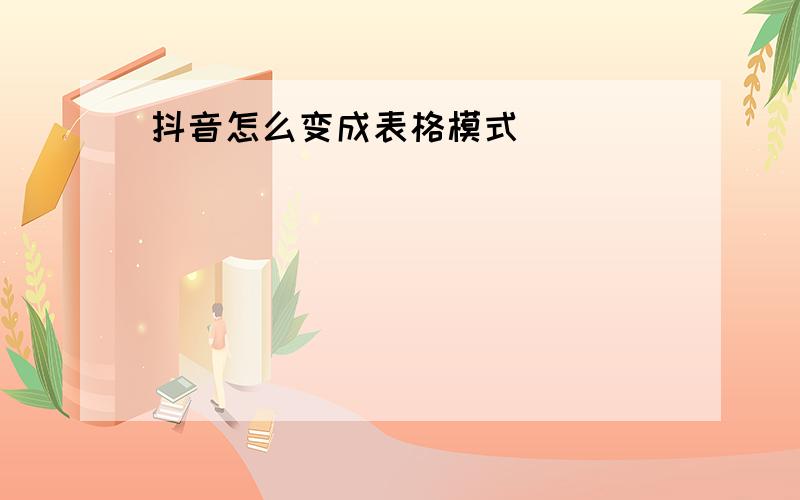 抖音怎么变成表格模式