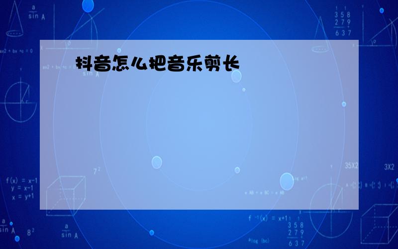 抖音怎么把音乐剪长