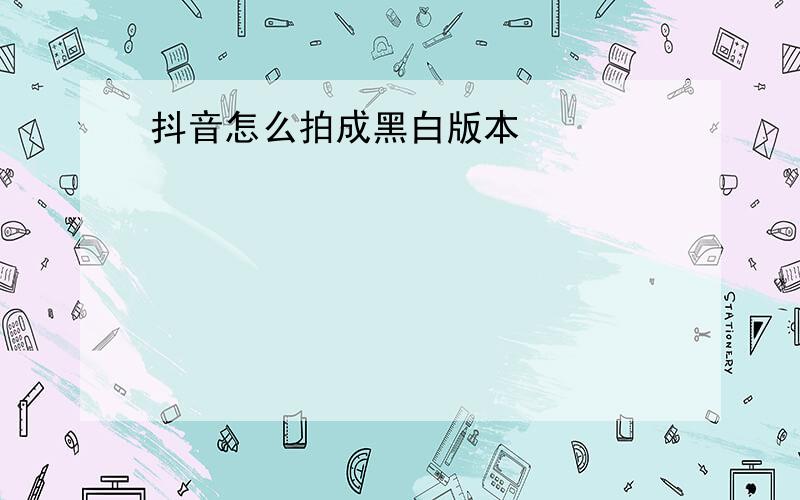 抖音怎么拍成黑白版本