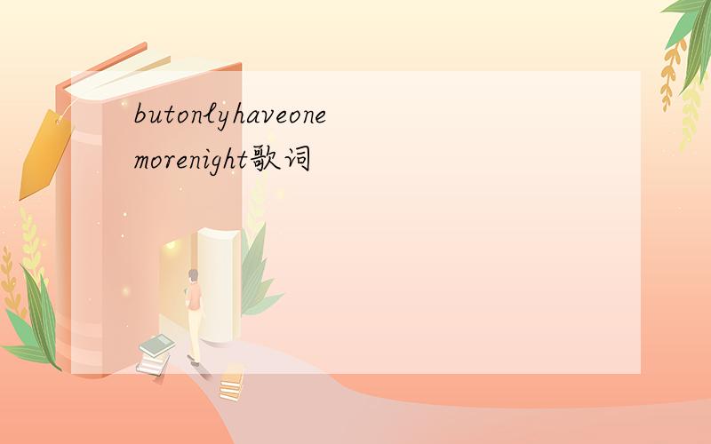 butonlyhaveonemorenight歌词