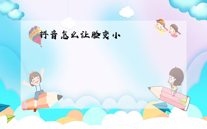 抖音怎么让脸变小