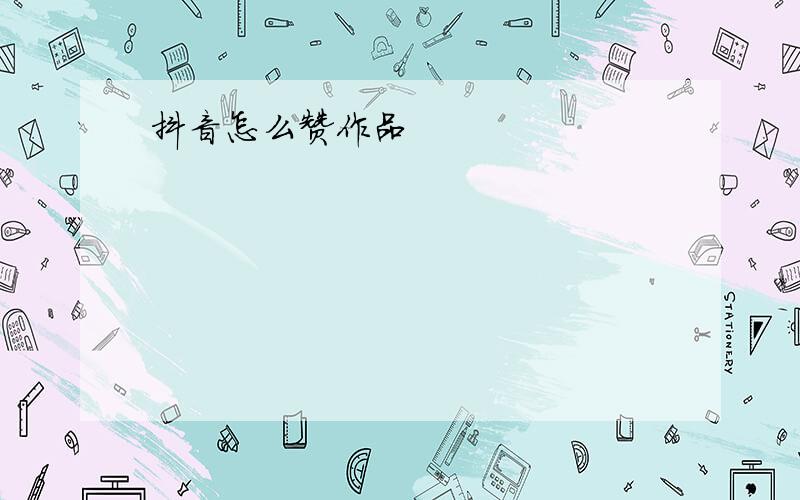 抖音怎么赞作品