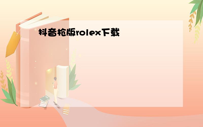 抖音枪版rolex下载