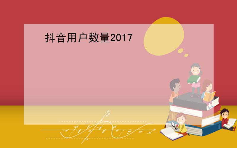 抖音用户数量2017