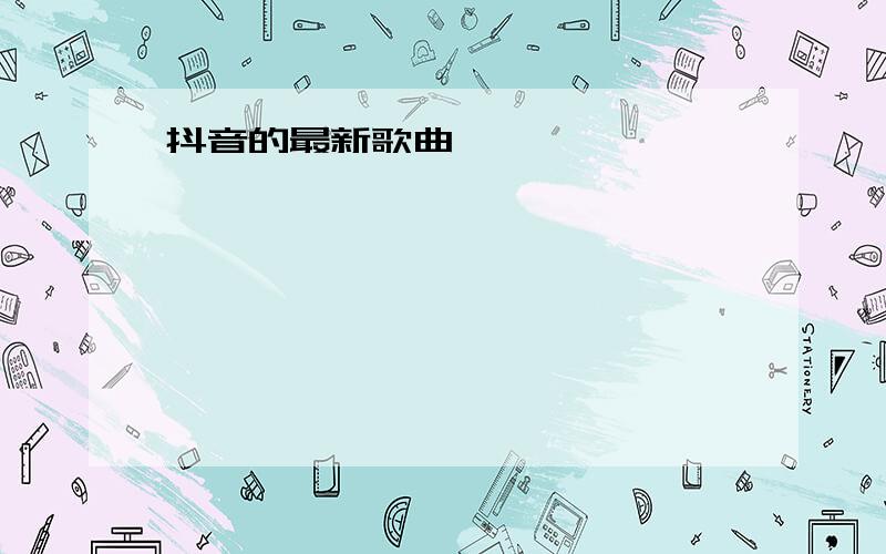 抖音的最新歌曲