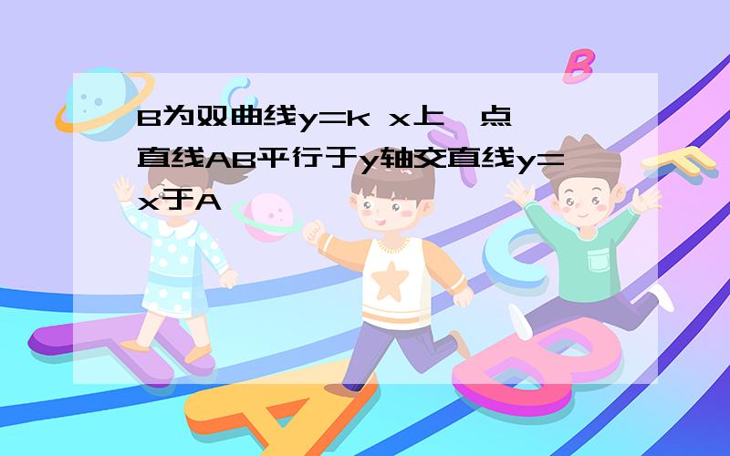 B为双曲线y=k x上一点,直线AB平行于y轴交直线y=x于A