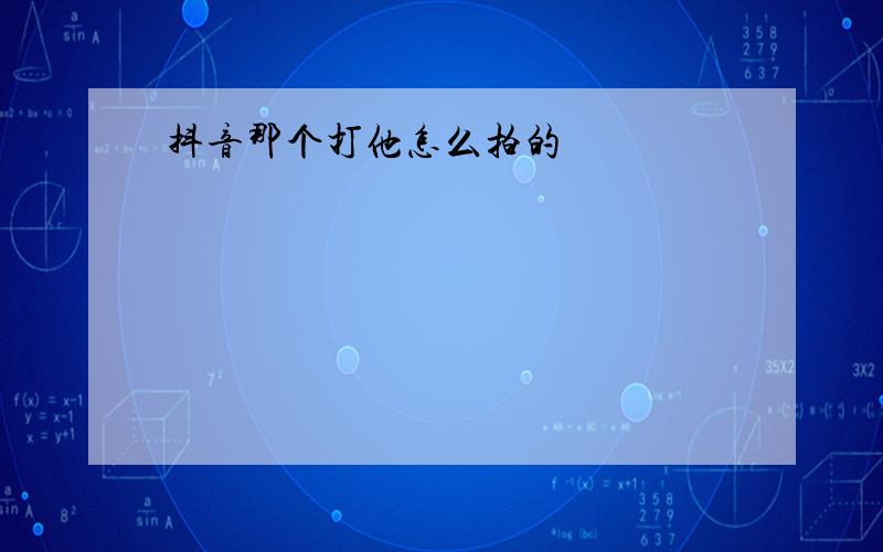 抖音那个打他怎么拍的