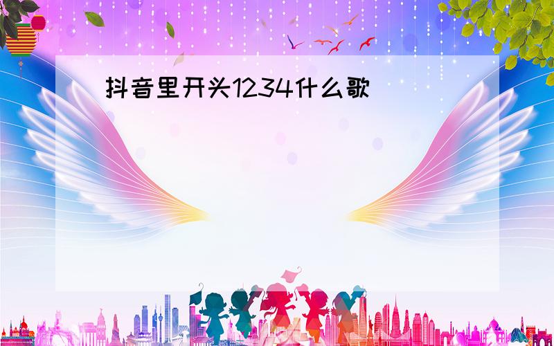 抖音里开头1234什么歌