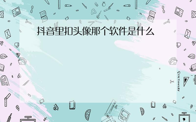 抖音里扣头像那个软件是什么