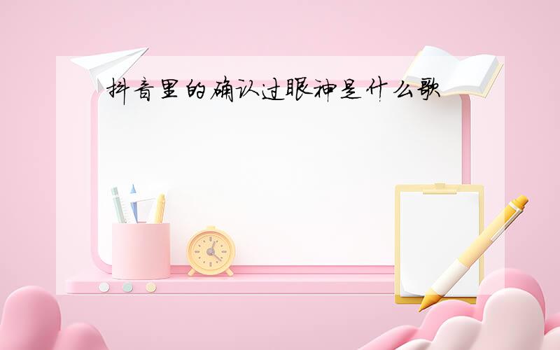 抖音里的确认过眼神是什么歌