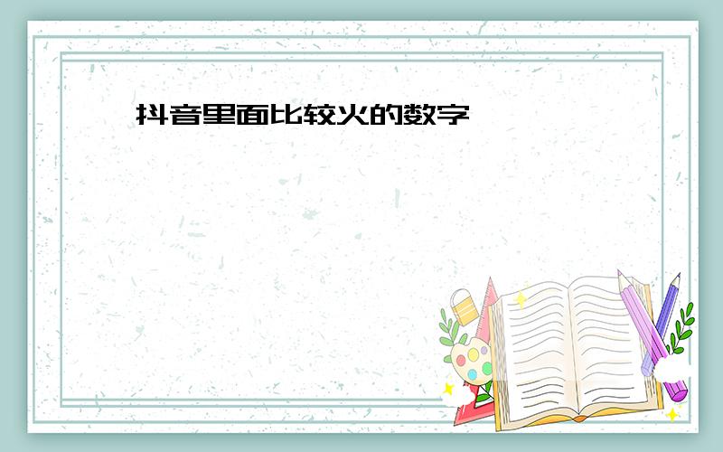 抖音里面比较火的数字