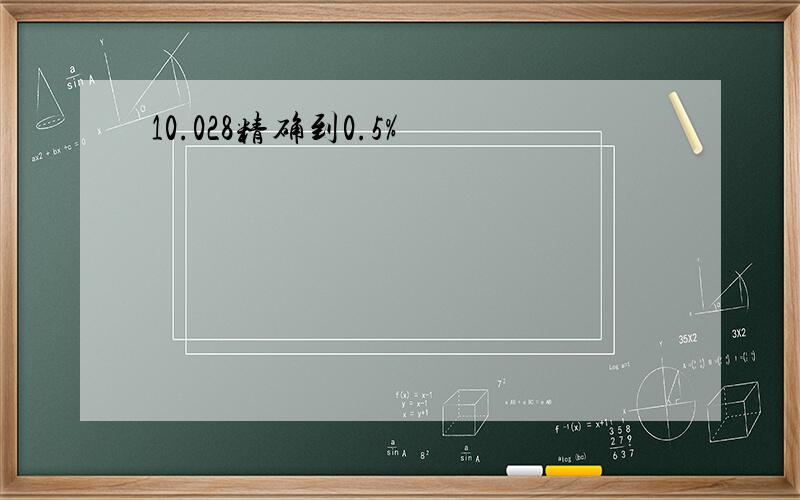 10.028精确到0.5%