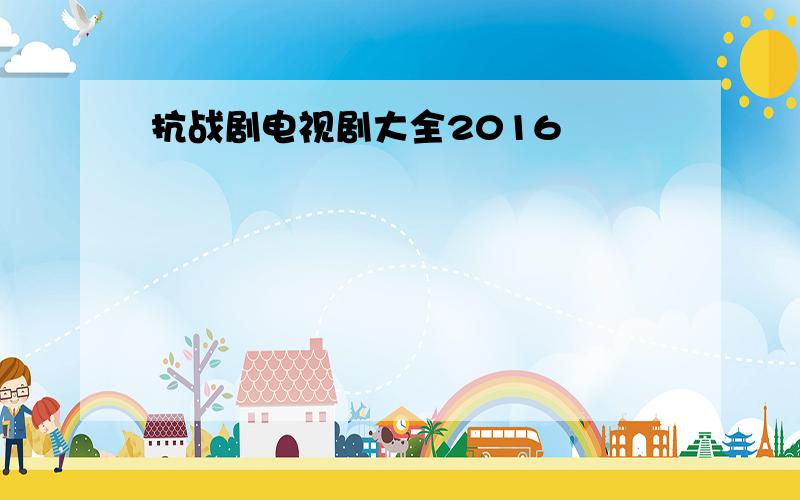 抗战剧电视剧大全2016