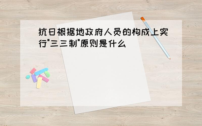 抗日根据地政府人员的构成上实行"三三制"原则是什么