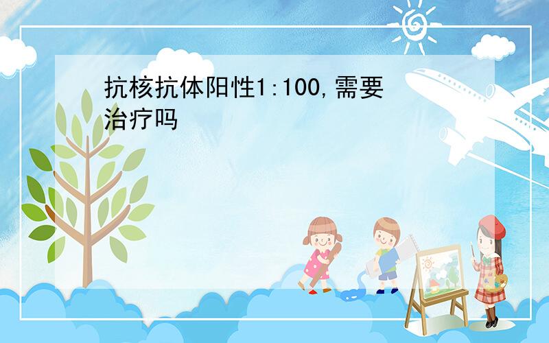 抗核抗体阳性1:100,需要治疗吗