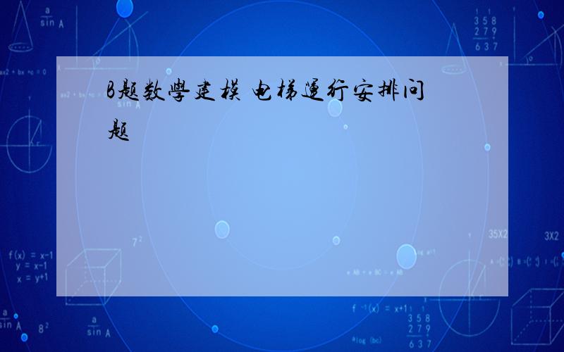 B题数学建模 电梯运行安排问题