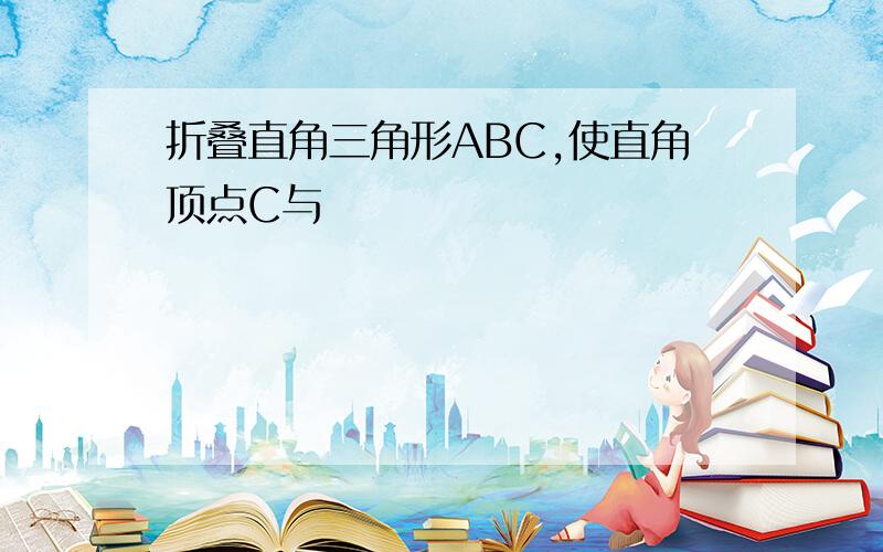 折叠直角三角形ABC,使直角顶点C与