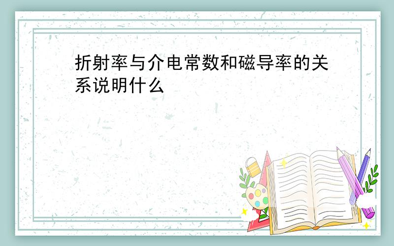 折射率与介电常数和磁导率的关系说明什么