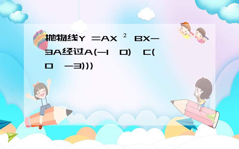 抛物线Y =AX ² BX-3A经过A(-1,0),C(0,-3)))