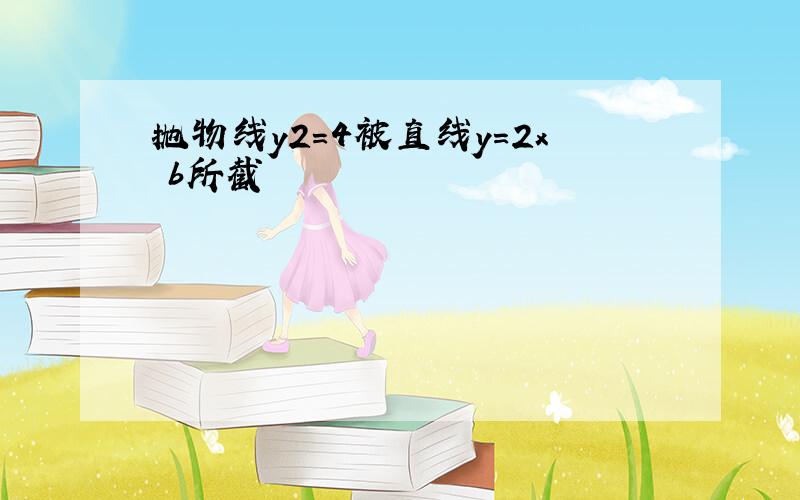 抛物线y2=4被直线y=2x b所截