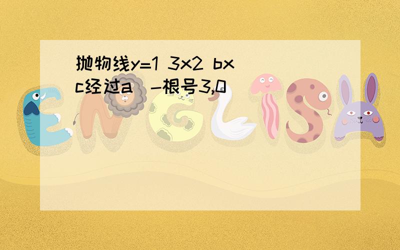 抛物线y=1 3x2 bx c经过a(-根号3,0)