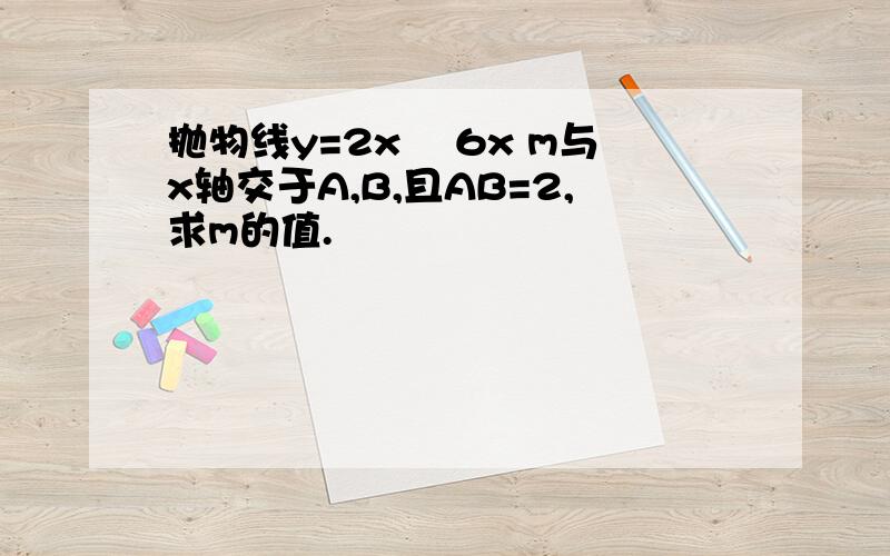 抛物线y=2x² 6x m与x轴交于A,B,且AB=2,求m的值.