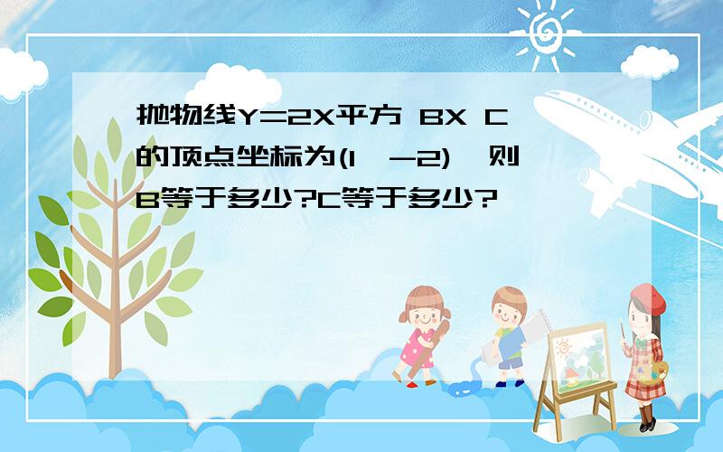 抛物线Y=2X平方 BX C的顶点坐标为(1,-2),则B等于多少?C等于多少?