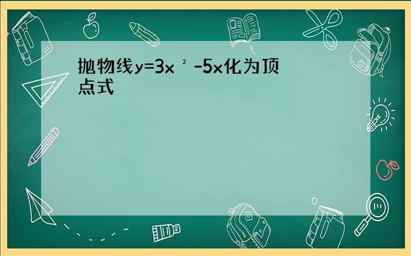 抛物线y=3x²-5x化为顶点式