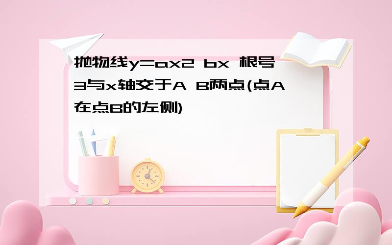 抛物线y=ax2 bx 根号3与x轴交于A B两点(点A在点B的左侧)