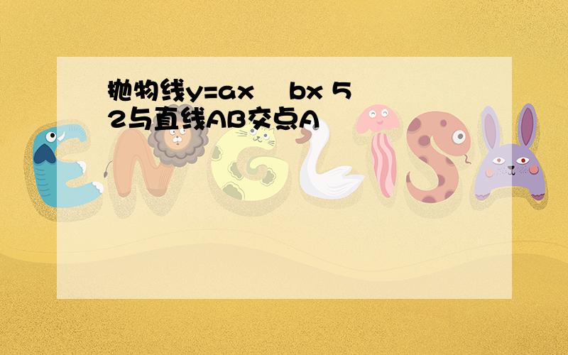 抛物线y=ax² bx 5 2与直线AB交点A