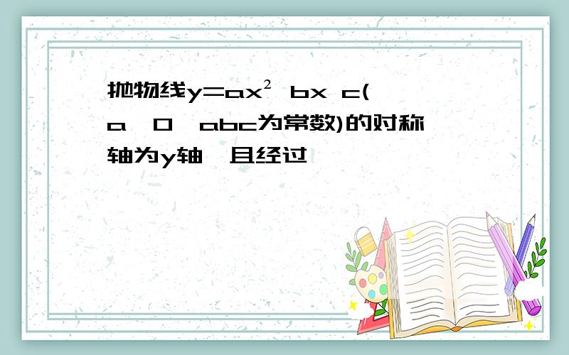 抛物线y=ax² bx c(a≠0,abc为常数)的对称轴为y轴,且经过