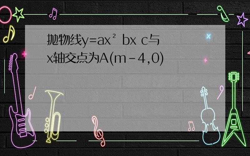 抛物线y=ax² bx c与x轴交点为A(m-4,0)